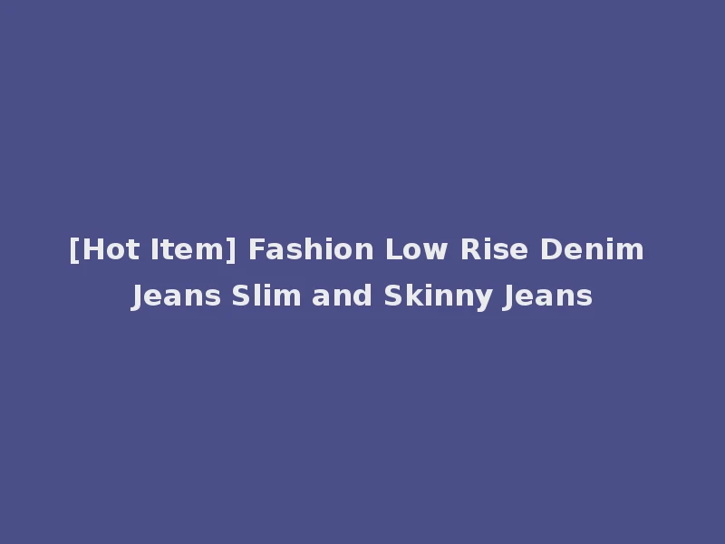 [Hot Item] Fashion Low Rise Denim Jeans Slim and Skinny Jeans