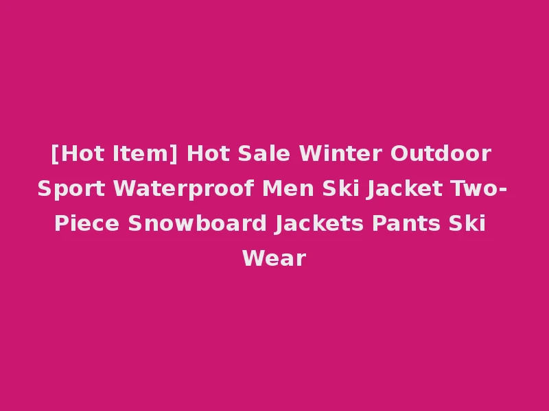 [Hot Item] Hot Sale Winter Outdoor Sport Waterproof Men Ski Jacket Two-Piece Snowboard Jackets Pants Ski Wear