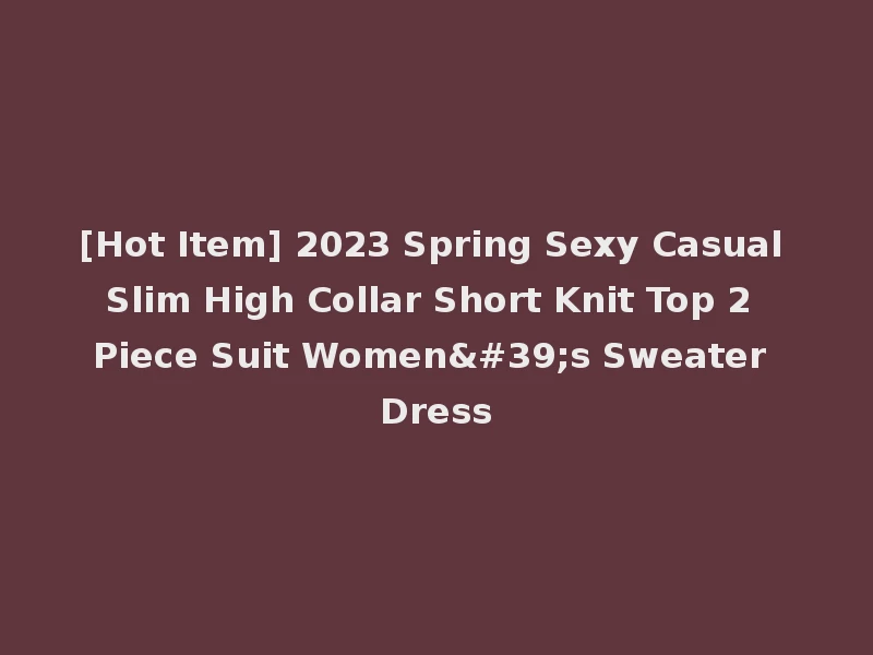 [Hot Item] 2023 Spring Sexy Casual Slim High Collar Short Knit Top 2 Piece Suit Women's Sweater Dress
