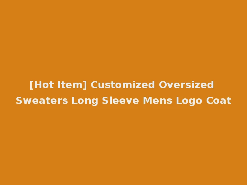 [Hot Item] Customized Oversized Sweaters Long Sleeve Mens Logo Coat