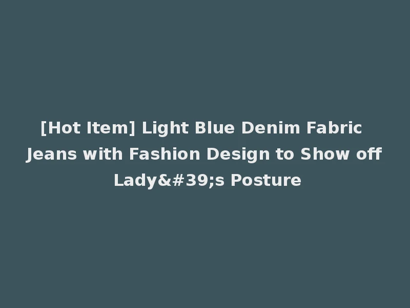 [Hot Item] Light Blue Denim Fabric Jeans with Fashion Design to Show off Lady's Posture