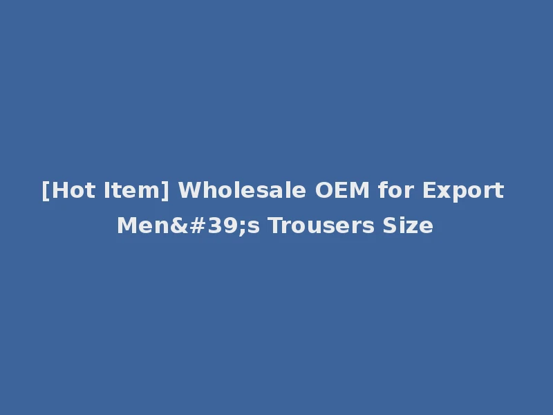 [Hot Item] Wholesale OEM for Export Men's Trousers Size