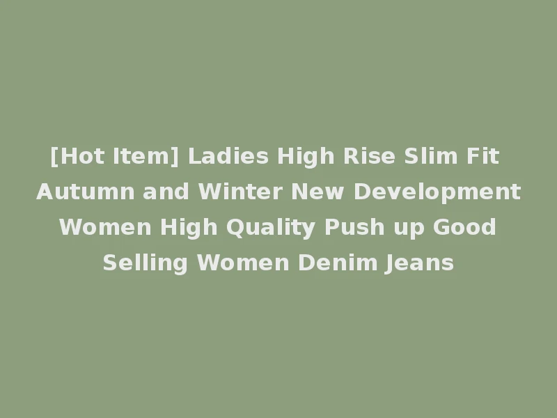 [Hot Item] Ladies High Rise Slim Fit Autumn and Winter New Development Women High Quality Push up Good Selling Women Denim Jeans