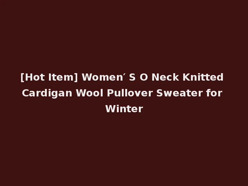 [Hot Item] Women′ S O Neck Knitted Cardigan Wool Pullover Sweater for Winter