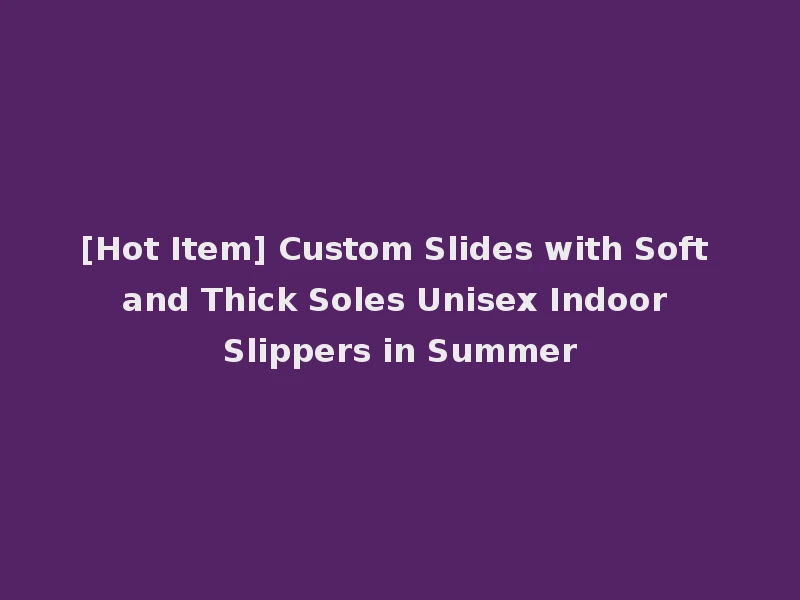 [Hot Item] Custom Slides with Soft and Thick Soles Unisex Indoor Slippers in Summer