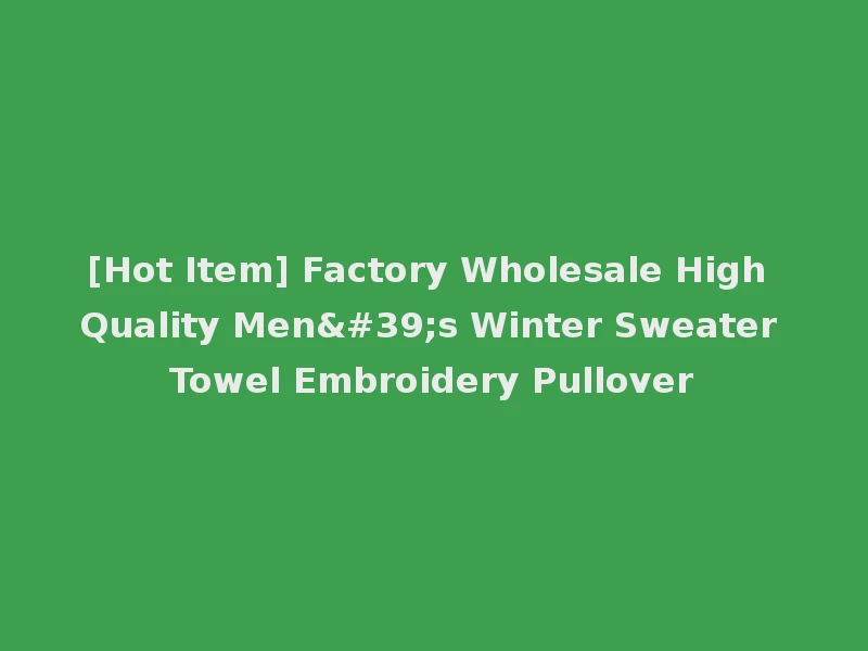 [Hot Item] Factory Wholesale High Quality Men's Winter Sweater Towel Embroidery Pullover