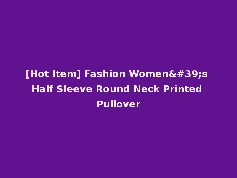 [Hot Item] Fashion Women's Half Sleeve Round Neck Printed Pullover