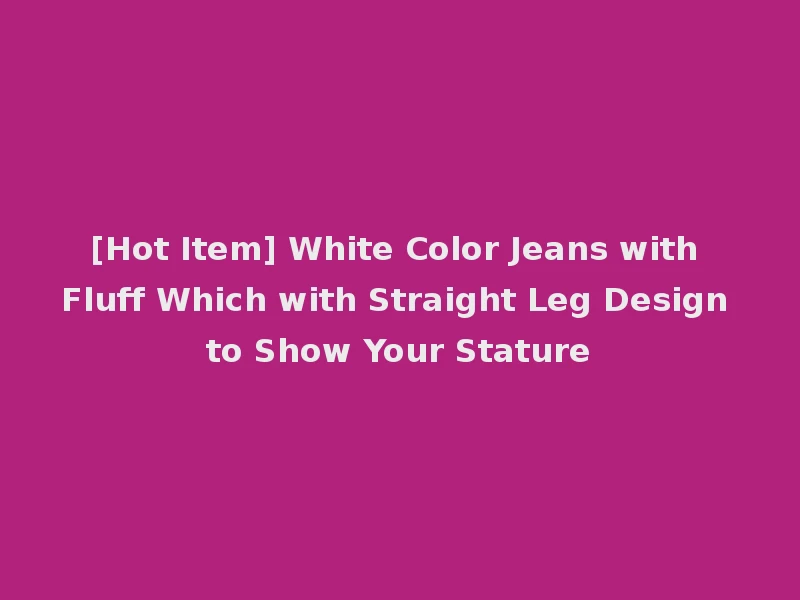 [Hot Item] White Color Jeans with Fluff Which with Straight Leg Design to Show Your Stature