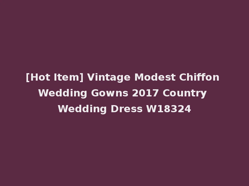 [Hot Item] Vintage Modest Chiffon Wedding Gowns 2017 Country Wedding Dress W18324