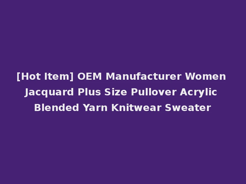 [Hot Item] OEM Manufacturer Women Jacquard Plus Size Pullover Acrylic Blended Yarn Knitwear Sweater
