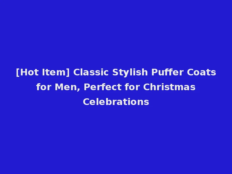 [Hot Item] Classic Stylish Puffer Coats for Men, Perfect for Christmas Celebrations