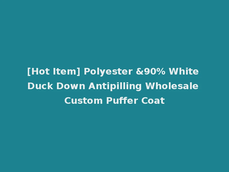 [Hot Item] Polyester &90% White Duck Down Antipilling Wholesale Custom Puffer Coat
