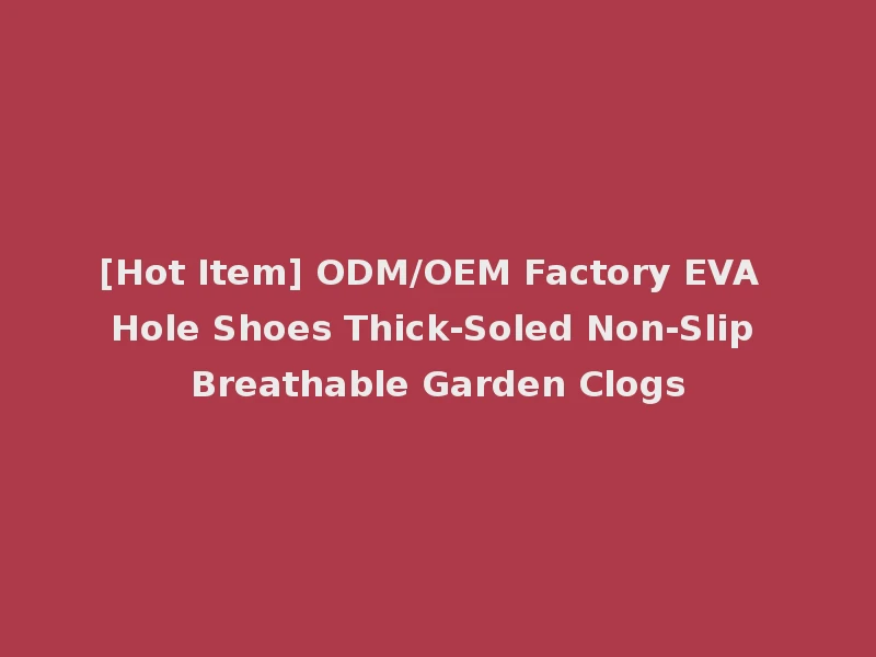 [Hot Item] ODM/OEM Factory EVA Hole Shoes Thick-Soled Non-Slip Breathable Garden Clogs
