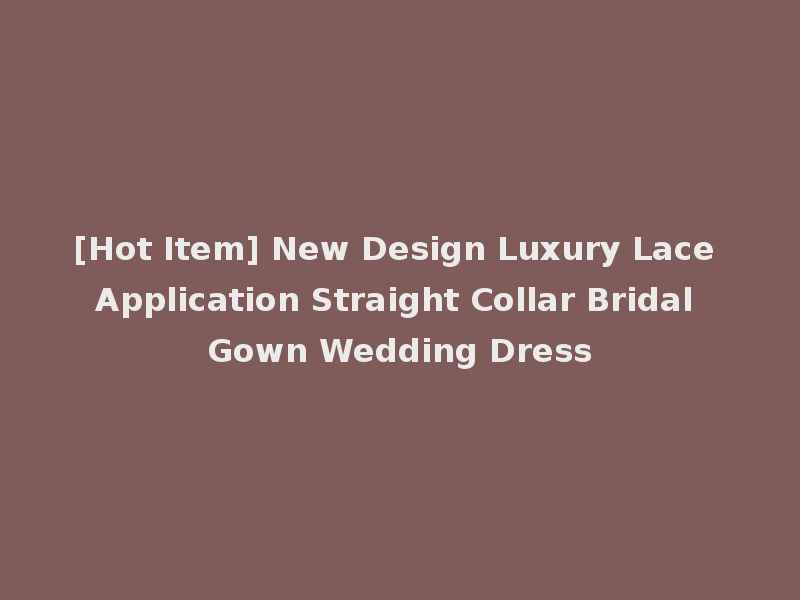 [Hot Item] New Design Luxury Lace Application Straight Collar Bridal Gown Wedding Dress