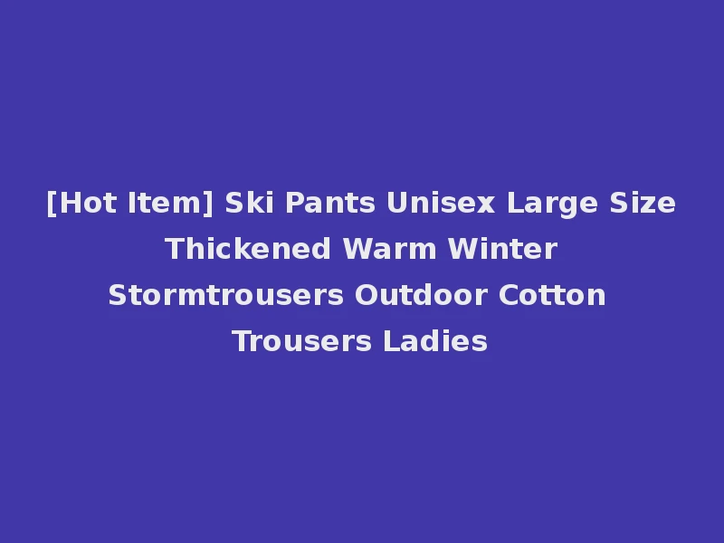[Hot Item] Ski Pants Unisex Large Size Thickened Warm Winter Stormtrousers Outdoor Cotton Trousers Ladies