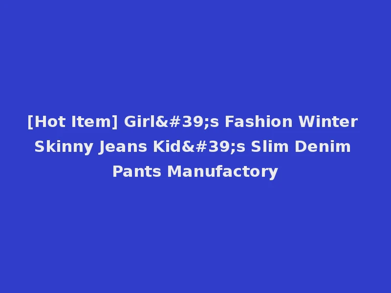 [Hot Item] Girl's Fashion Winter Skinny Jeans Kid's Slim Denim Pants Manufactory
