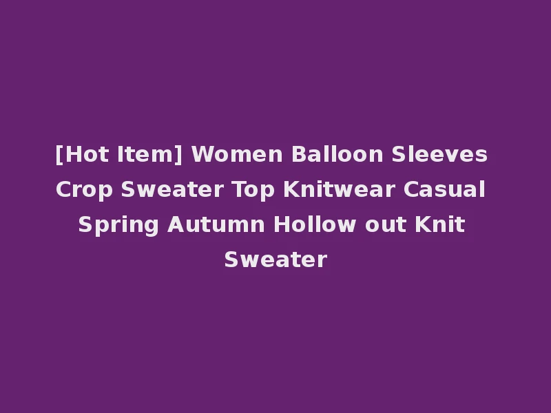 [Hot Item] Women Balloon Sleeves Crop Sweater Top Knitwear Casual Spring Autumn Hollow out Knit Sweater