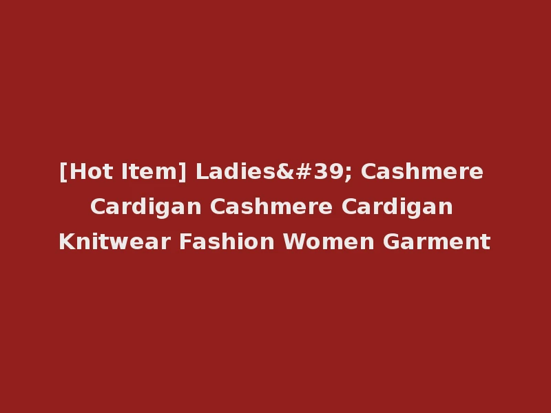 [Hot Item] Ladies' Cashmere Cardigan Cashmere Cardigan Knitwear Fashion Women Garment