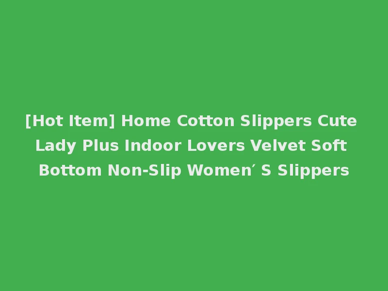 [Hot Item] Home Cotton Slippers Cute Lady Plus Indoor Lovers Velvet Soft Bottom Non-Slip Women′ S Slippers