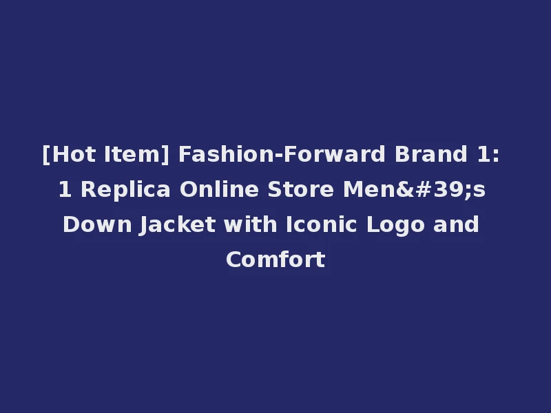 [Hot Item] Fashion-Forward Brand 1: 1 Replica Online Store Men's Down Jacket with Iconic Logo and Comfort