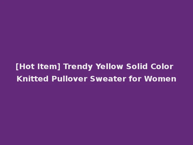 [Hot Item] Trendy Yellow Solid Color Knitted Pullover Sweater for Women