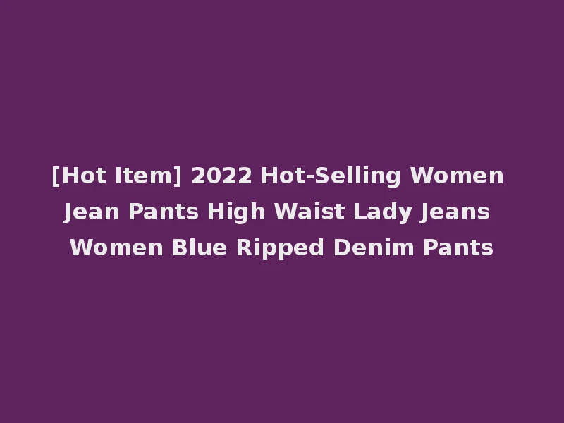 [Hot Item] 2022 Hot-Selling Women Jean Pants High Waist Lady Jeans Women Blue Ripped Denim Pants