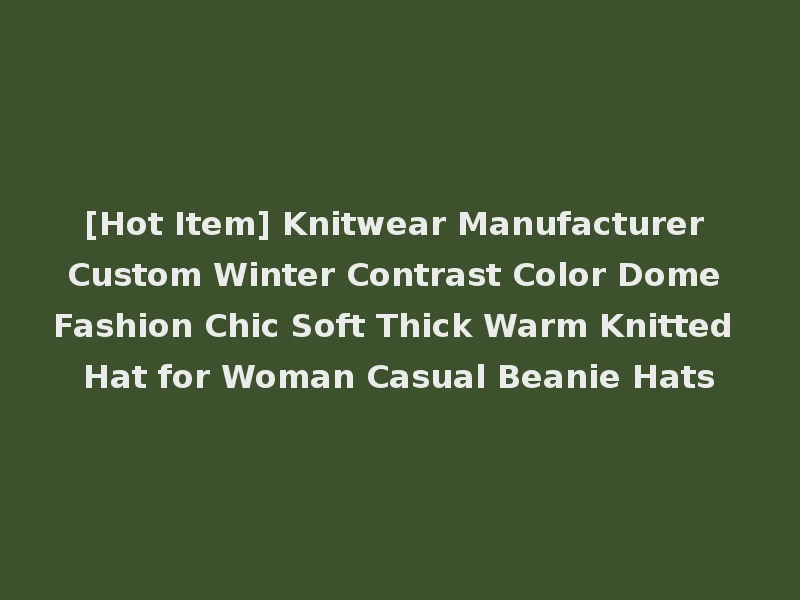 [Hot Item] Knitwear Manufacturer Custom Winter Contrast Color Dome Fashion Chic Soft Thick Warm Knitted Hat for Woman Casual Beanie Hats
