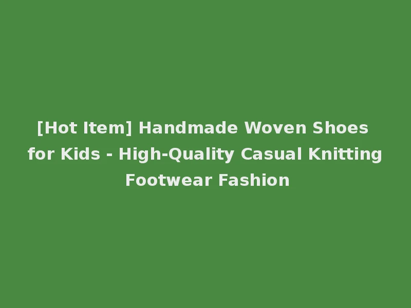 [Hot Item] Handmade Woven Shoes for Kids - High-Quality Casual Knitting Footwear Fashion