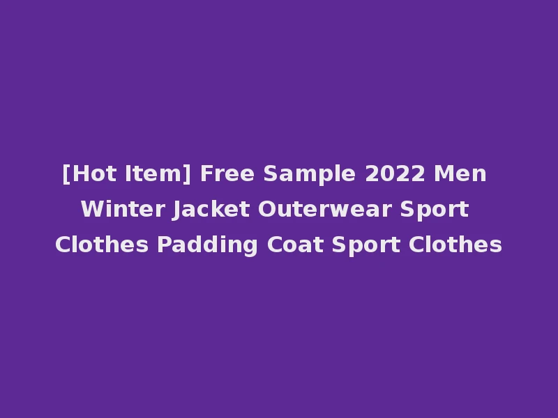 [Hot Item] Free Sample 2022 Men Winter Jacket Outerwear Sport Clothes Padding Coat Sport Clothes