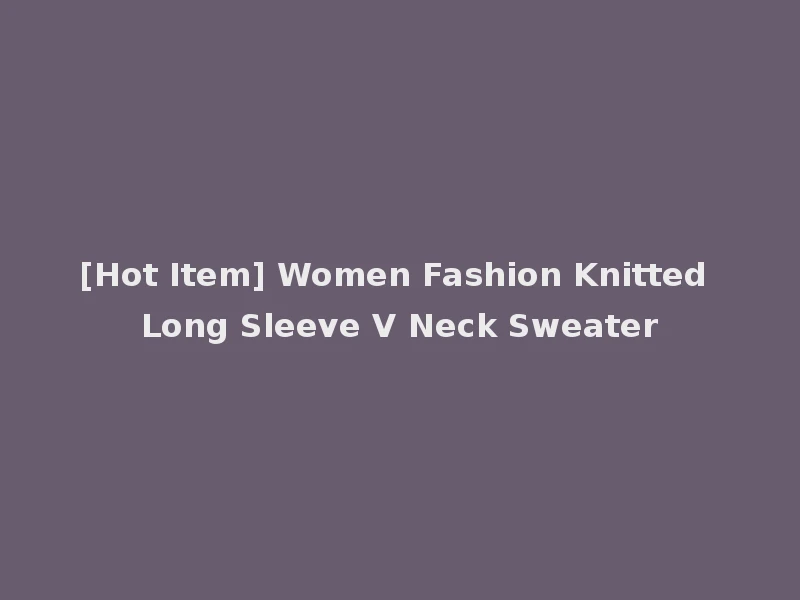 [Hot Item] Women Fashion Knitted Long Sleeve V Neck Sweater