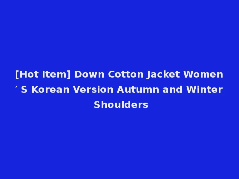 [Hot Item] Down Cotton Jacket Women′ S Korean Version Autumn and Winter Shoulders