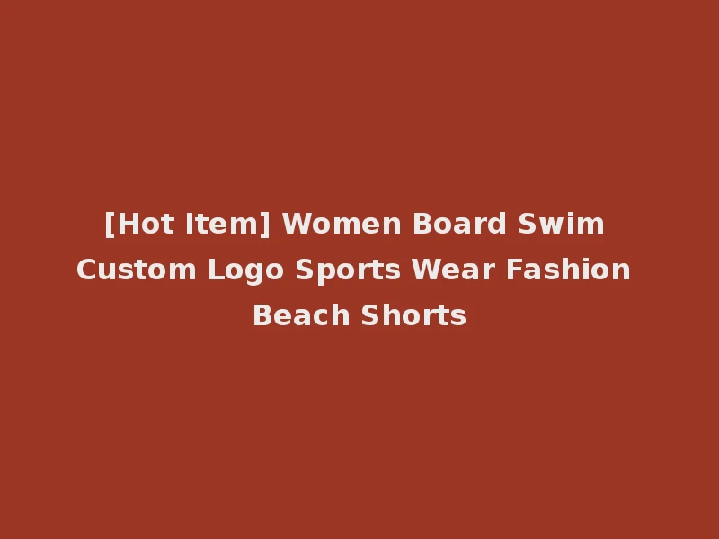 [Hot Item] Women Board Swim Custom Logo Sports Wear Fashion Beach Shorts