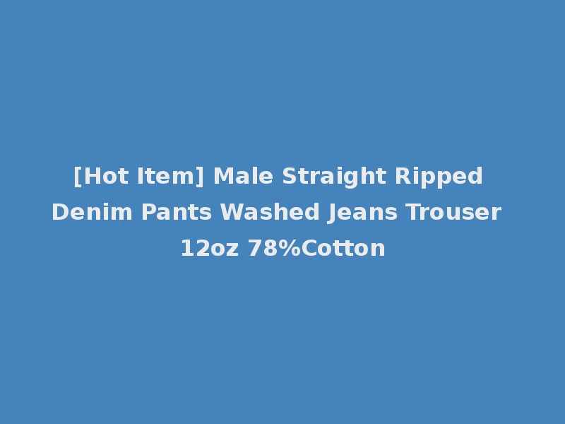 [Hot Item] Male Straight Ripped Denim Pants Washed Jeans Trouser 12oz 78%Cotton
