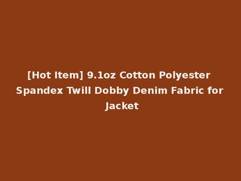 [Hot Item] 9.1oz Cotton Polyester Spandex Twill Dobby Denim Fabric for Jacket