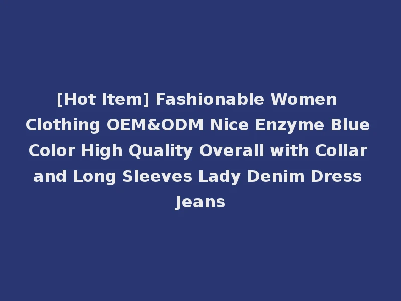 [Hot Item] Fashionable Women Clothing OEM&ODM Nice Enzyme Blue Color High Quality Overall with Collar and Long Sleeves Lady Denim Dress Jeans