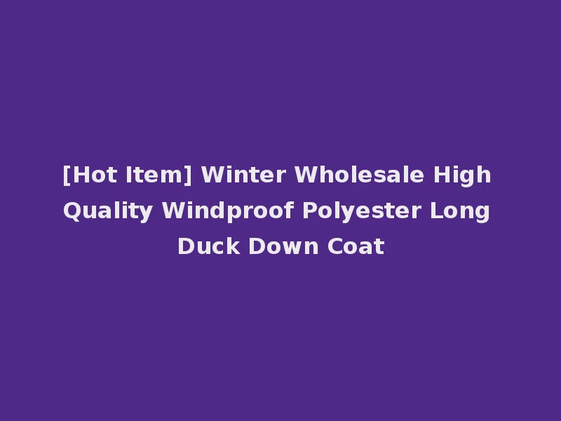 [Hot Item] Winter Wholesale High Quality Windproof Polyester Long Duck Down Coat