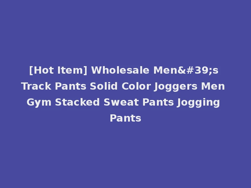 [Hot Item] Wholesale Men's Track Pants Solid Color Joggers Men Gym Stacked Sweat Pants Jogging Pants
