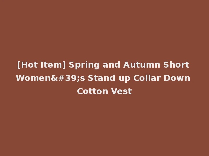 [Hot Item] Spring and Autumn Short Women's Stand up Collar Down Cotton Vest