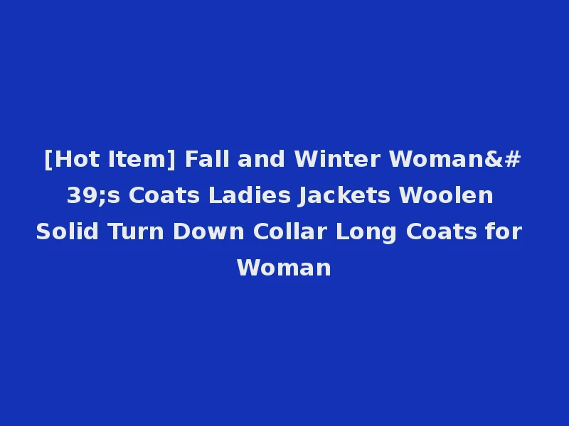 [Hot Item] Fall and Winter Woman's Coats Ladies Jackets Woolen Solid Turn Down Collar Long Coats for Woman