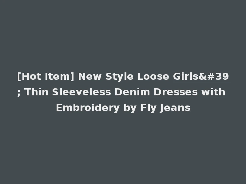 [Hot Item] New Style Loose Girls' Thin Sleeveless Denim Dresses with Embroidery by Fly Jeans