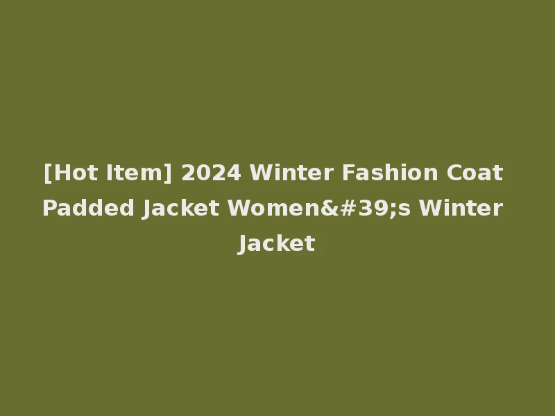 [Hot Item] 2024 Winter Fashion Coat Padded Jacket Women's Winter Jacket