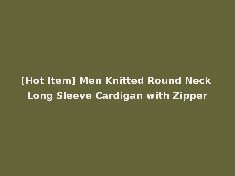 [Hot Item] Men Knitted Round Neck Long Sleeve Cardigan with Zipper