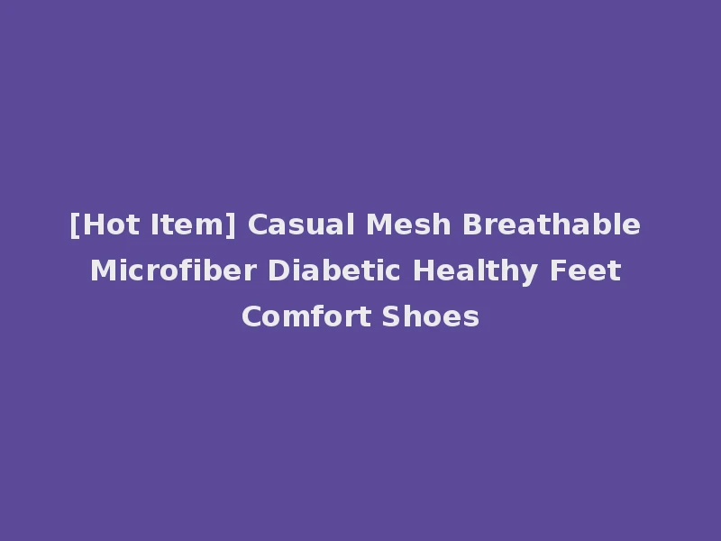 [Hot Item] Casual Mesh Breathable Microfiber Diabetic Healthy Feet Comfort Shoes