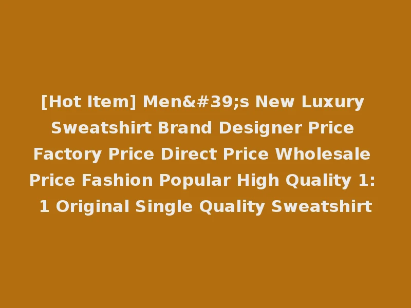 [Hot Item] Men's New Luxury Sweatshirt Brand Designer Price Factory Price Direct Price Wholesale Price Fashion Popular High Quality 1: 1 Original Single Quality Sweatshirt