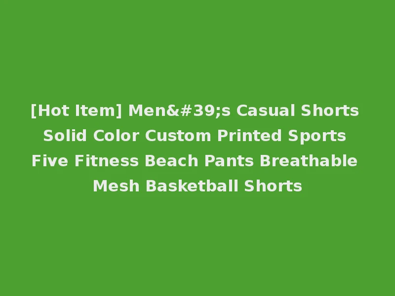 [Hot Item] Men's Casual Shorts Solid Color Custom Printed Sports Five Fitness Beach Pants Breathable Mesh Basketball Shorts