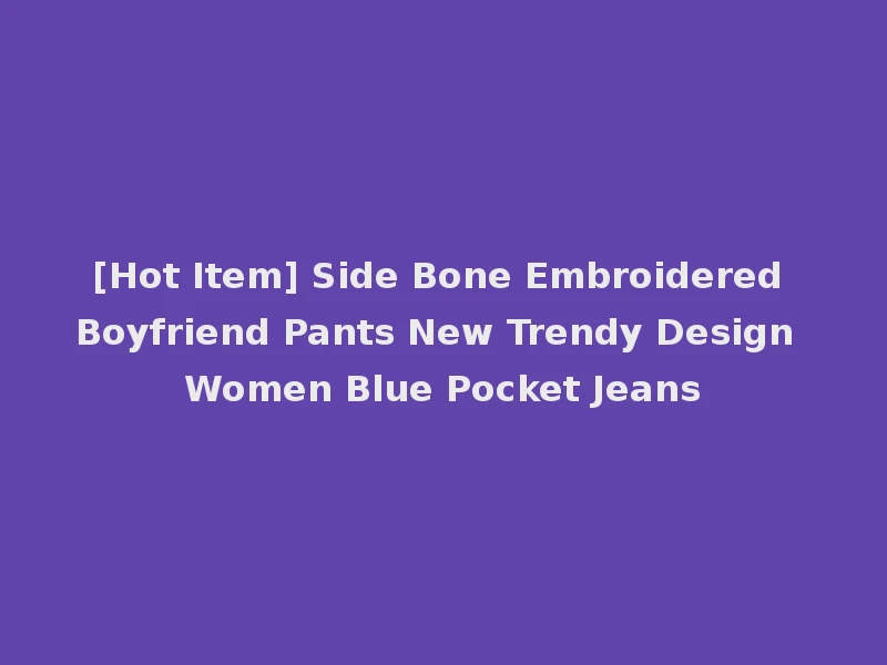 [Hot Item] Side Bone Embroidered Boyfriend Pants New Trendy Design Women Blue Pocket Jeans