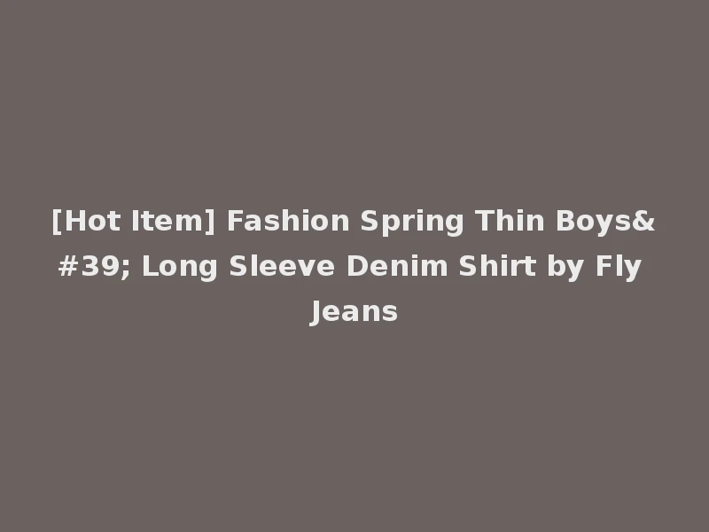[Hot Item] Fashion Spring Thin Boys' Long Sleeve Denim Shirt by Fly Jeans