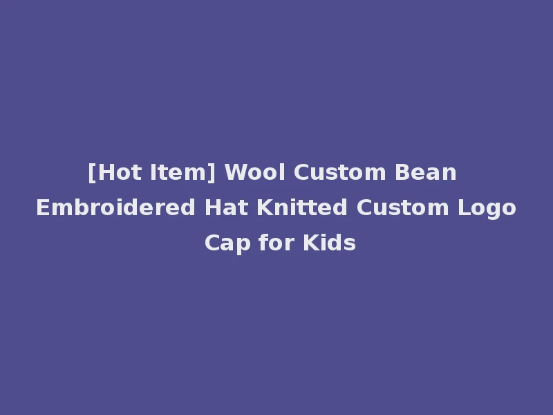 [Hot Item] Wool Custom Bean Embroidered Hat Knitted Custom Logo Cap for Kids