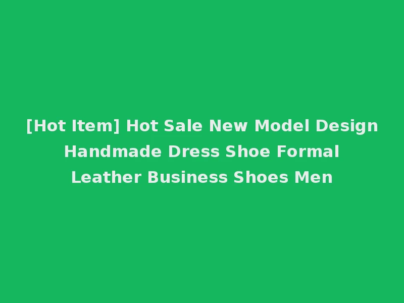 [Hot Item] Hot Sale New Model Design Handmade Dress Shoe Formal Leather Business Shoes Men