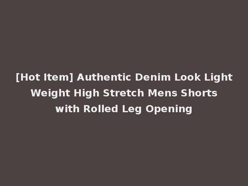 [Hot Item] Authentic Denim Look Light Weight High Stretch Mens Shorts with Rolled Leg Opening